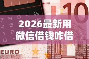 2026最新用微信借钱咋借的钱呢（支持微信），8个老赖必下口子无私分享