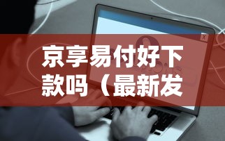 京享易付好下款吗（最新发布！）10个一个月口子百分百下款的平台