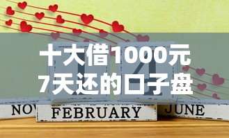 十大借1000元7天还的口子盘点，解决借钱平台借到微信的问题