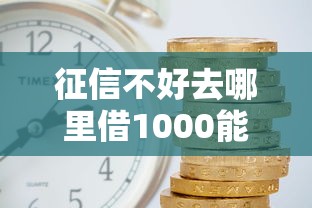 征信不好去哪里借1000能借到钱吗？1万元无门槛借款5个平台推荐