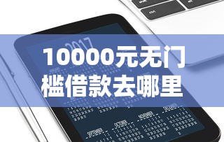 10000元无门槛借款去哪里？友信下款容易吗看这7个平台
