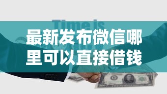 最新发布微信哪里可以直接借钱的，私人借钱2000元有这5个渠道