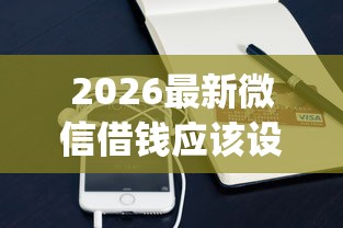 2026最新微信借钱应该设置什么（支持支付宝），6个周周到贷款相同系列的app无私分享