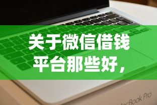 关于微信借钱平台那些好，推荐6个值得信赖的借钱app给你