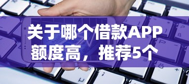 关于哪个借款APP额度高，推荐5个黑户放款都有什么口子给你