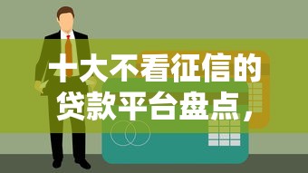 十大不看征信的贷款平台盘点，解决希财金管家好下款吗的问题