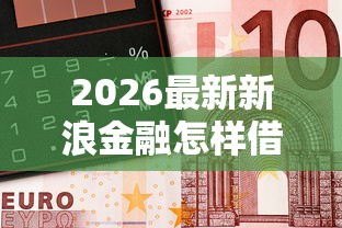 2026最新新浪金融怎样借钱（支持微信），7个借钱周转软件1000无私分享
