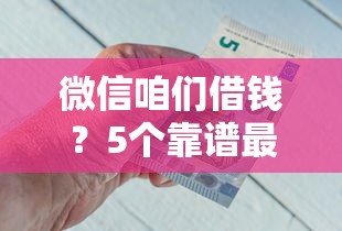 微信咱们借钱？5个靠谱最新能下来钱的平台推荐