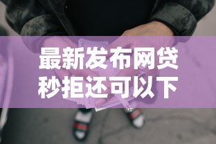 最新发布网贷秒拒还可以下款的口子，私人借钱1千元有这8个渠道