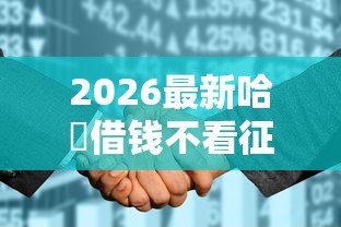 2026最新哈啰借钱不看征信吗（支持微信），8个黑户100%下款口子无私分享