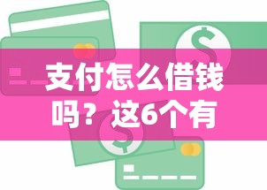 支付怎么借钱吗？这6个有什么好贷款的平台值得一试