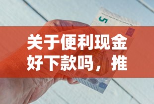 关于便利现金好下款吗,推荐8个网贷平台借钱不查征信给你 关于便利现金好下款吗,推荐8个网贷平台借钱不查征信给你
