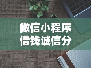 微信小程序借钱诚信分？分享7个1000元无门槛私借平台