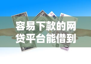 容易下款的网贷平台能借到钱吗？20000元无门槛借款7个平台推荐