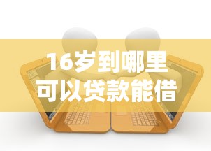 16岁到哪里可以贷款能借到钱吗？2000元无门槛借款5个平台推荐