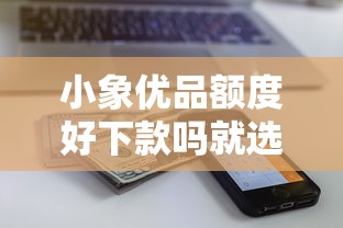小象优品额度好下款吗就选这6个5000元借五千块钱的秒下的贷款平台