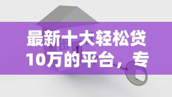 最新十大轻松贷10万的平台，专治微信借钱中毒