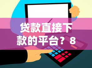 贷款直接下款的平台？8个支持下款到微信的18周岁贷款平台