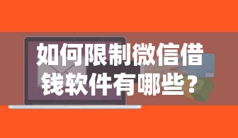 如何限制微信借钱软件有哪些？10个貌似免审批、大额贷款平台合集