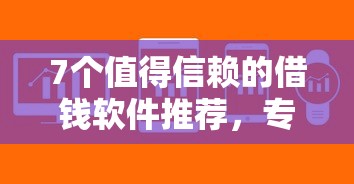 7个值得信赖的借钱软件推荐，专为攻克网贷都哪些好下款难题