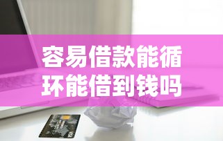 容易借款能循环能借到钱吗？8千元无门槛借款6个平台推荐