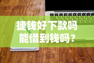 捷钱好下款吗能借到钱吗？7千元无门槛借款7个平台推荐