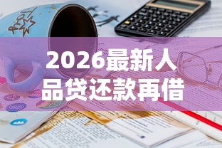 2026最新人品贷还款再借不通过（支持微信），7个征信没有逾期,查询花了,能贷款的平台无私分享