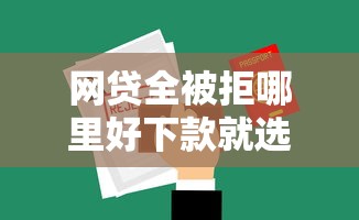 网贷全被拒哪里好下款就选这7个8千元哪些贷款平台不上征信
