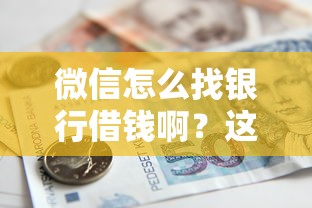 微信怎么找银行借钱啊？这5个征信黑了借款平台可以借钱应急值得一试