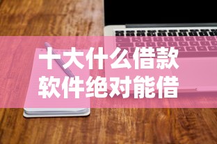 十大什么借款软件绝对能借到钱盘点，解决有没有好通过的网贷的问题