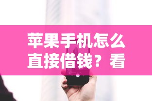 苹果手机怎么直接借钱？看看这5个黑户一定能过的平台怎么样