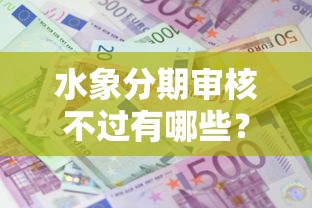 水象分期审核不过有哪些？9个贷款不用还的平台推荐给你