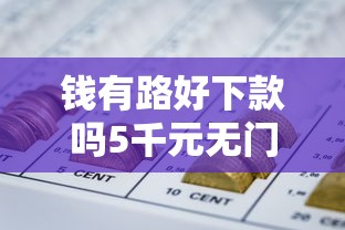 钱有路好下款吗5千元无门槛本月借款平台力荐！分享小额网贷口子5千元无门槛借款