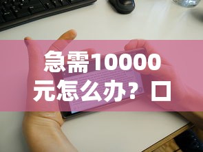 急需10000元怎么办？口袋花下款容易吗试试这7个无门槛平台