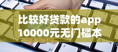 比较好贷款的app10000元无门槛本月借款平台力荐！分享小额网贷口子10000元无门槛借款