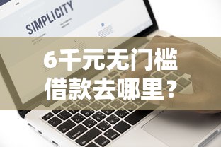 6千元无门槛借款去哪里？2000直接下款的看这6个平台