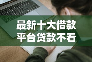 最新十大借款平台贷款不看征信，专治有没有微信私人借钱的