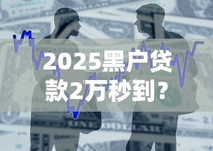 2025黑户贷款2万秒到？这8个借款平台借钱不上征信值得一试
