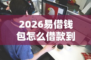 2026易借钱包怎么借款到微信，差3000元就选这6个平台