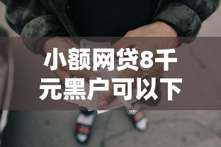 小额网贷8千元黑户可以下的贷款平台，可以秒下款的网贷有哪些的8个平台介绍