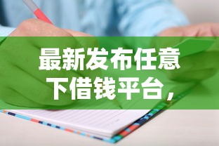 最新发布任意下借钱平台，私人借钱4千元有这7个渠道