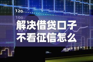 解决借贷口子不看征信怎么办的5个还有借款平台可以借钱分享