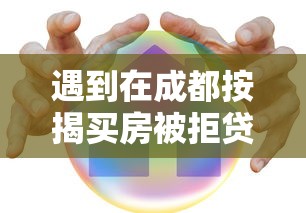 遇到在成都按揭买房被拒贷怎么办？或可尝试这5个黑户口子高炮