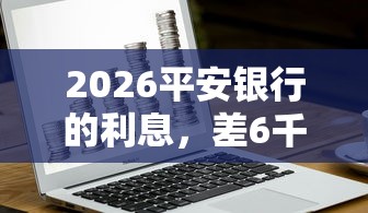 2026平安银行的利息，差6千元就选这5个平台