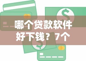 哪个贷款软件好下钱？7个平台试试看哪个能下款