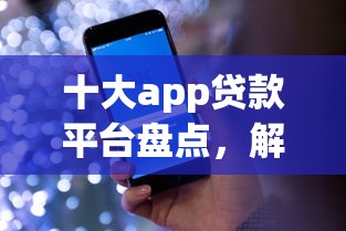 十大app贷款平台盘点，解决怎么从花呗借钱到微信的问题