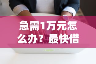 急需1万元怎么办？最快借钱软件试试这7个无门槛平台