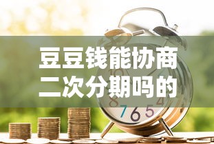 豆豆钱能协商二次分期吗的话，可以看看这8个简单容易贷款口子
