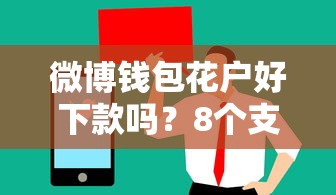 微博钱包花户好下款吗？8个支持下款到微信的值得信赖的借钱平台