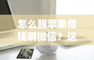 怎么跟苹果借钱啊微信？这5个61岁一63岁贷款平台可以试试